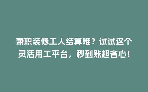 兼职装修工人结算难?试试这个灵活用工平台,秒到账超省心!插图 兼职装修工人结算难?试试这个灵活用工平台,秒到账超省心!插图