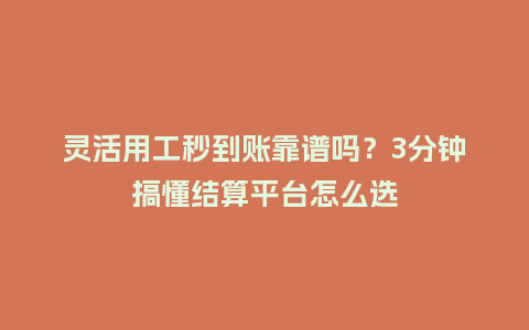 灵活用工秒到账靠谱吗？3分钟搞懂结算平台怎么选