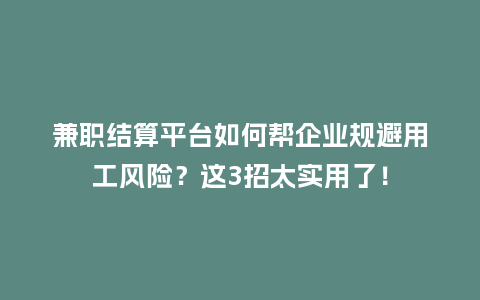 兼职结算平台如何帮企业规避用工风险？这3招太实用了！