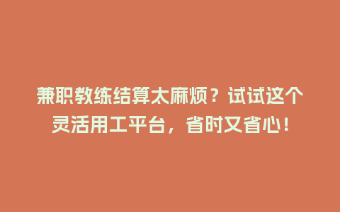兼职教练结算太麻烦？试试这个灵活用工平台，省时又省心！