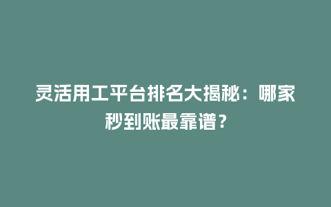 灵活用工平台排名大揭秘：哪家秒到账最靠谱？
