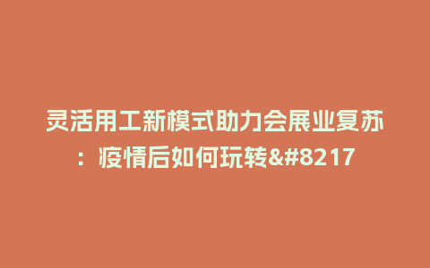 灵活用工新模式助力会展业复苏：疫情后如何玩转’零工经济’？