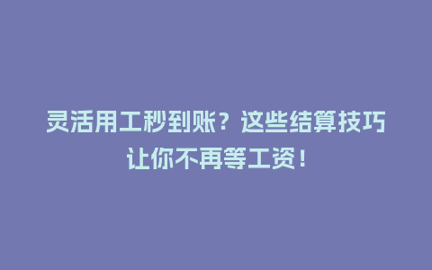 灵活用工秒到账？这些结算技巧让你不再等工资！