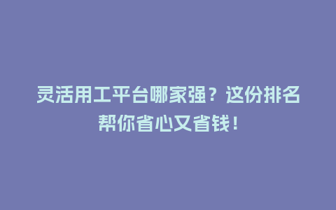 灵活用工平台哪家强?这份排名帮你省心又省钱!插图 灵活用工平台哪家强?这份排名帮你省心又省钱!插图