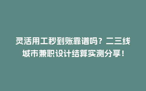 灵活用工秒到账靠谱吗？二三线城市兼职设计结算实测分享！