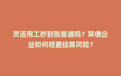 灵活用工秒到账靠谱吗?常德企业如何规避结算风险?插图 灵活用工秒到账靠谱吗?常德企业如何规避结算风险?插图