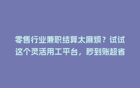 零售行业兼职结算太麻烦？试试这个灵活用工平台，秒到账超省心！