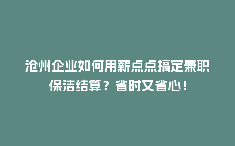沧州企业如何用薪点点搞定兼职保洁结算？省时又省心！