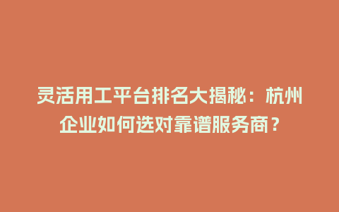 灵活用工平台排名大揭秘：杭州企业如何选对靠谱服务商？