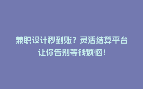 兼职设计秒到账？灵活结算平台让你告别等钱烦恼！