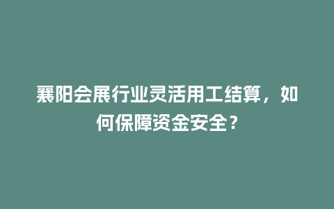 襄阳会展行业灵活用工结算，如何保障资金安全？