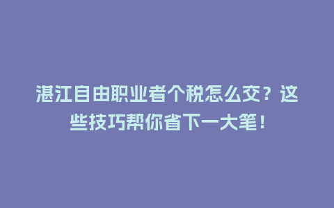 湛江自由职业者个税怎么交？这些技巧帮你省下一大笔！