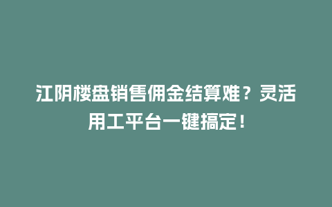 江阴楼盘销售佣金结算难？灵活用工平台一键搞定！