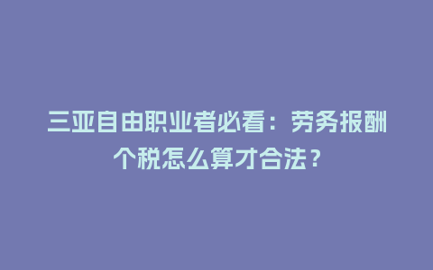 三亚自由职业者必看：劳务报酬个税怎么算才合法？