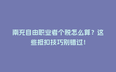 南充自由职业者个税怎么算?这些抵扣技巧别错过!插图 南充自由职业者个税怎么算?这些抵扣技巧别错过!插图