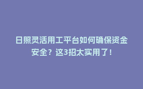 日照灵活用工平台如何确保资金安全？这3招太实用了！
