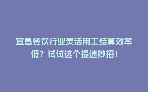 宜昌餐饮行业灵活用工结算效率低？试试这个提速妙招！