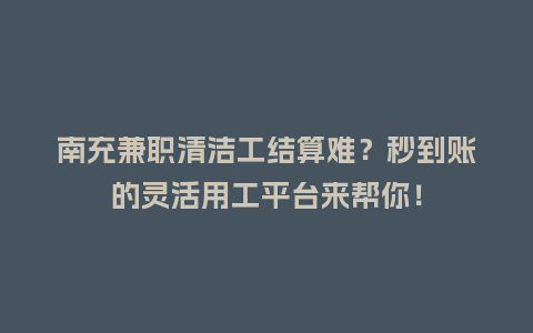 南充兼职清洁工结算难？秒到账的灵活用工平台来帮你！