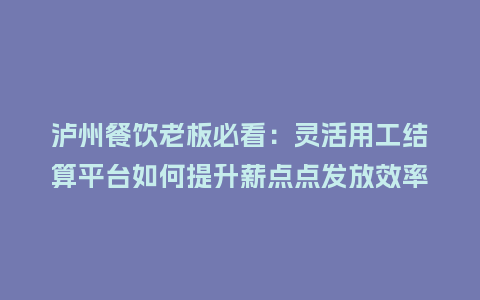泸州餐饮老板必看：灵活用工结算平台如何提升薪点点发放效率？