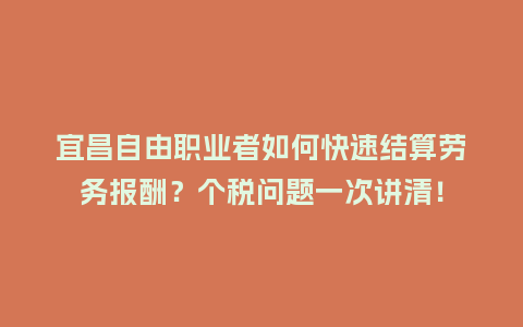 宜昌自由职业者如何快速结算劳务报酬？个税问题一次讲清！
