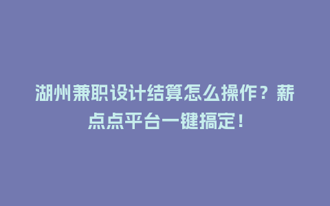 湖州兼职设计结算怎么操作？薪点点平台一键搞定！