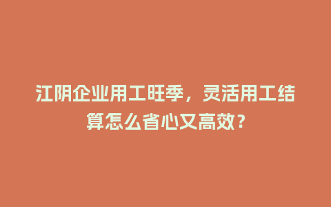 江阴企业用工旺季,灵活用工结算怎么省心又高效?插图 江阴企业用工旺季,灵活用工结算怎么省心又高效?插图
