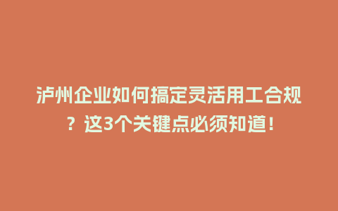 泸州企业如何搞定灵活用工合规？这3个关键点必须知道！