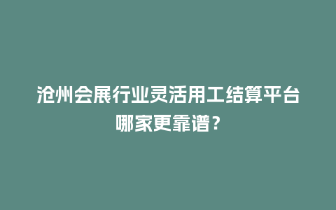 沧州会展行业灵活用工结算平台哪家更靠谱？