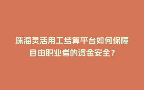 珠海灵活用工结算平台如何保障自由职业者的资金安全？