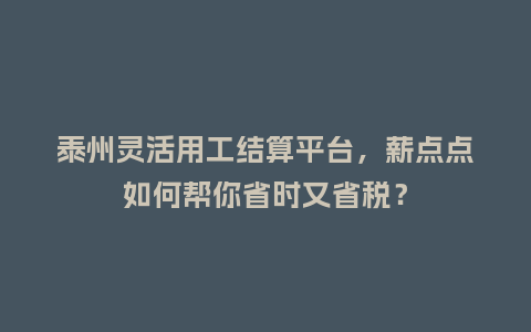 泰州灵活用工结算平台，薪点点如何帮你省时又省税？