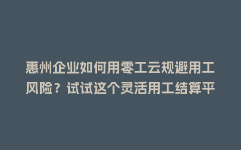 惠州企业如何用零工云规避用工风险？试试这个灵活用工结算平台！