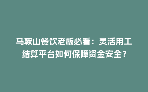 马鞍山餐饮老板必看：灵活用工结算平台如何保障资金安全？