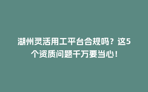 湖州灵活用工平台合规吗？这5个资质问题千万要当心！