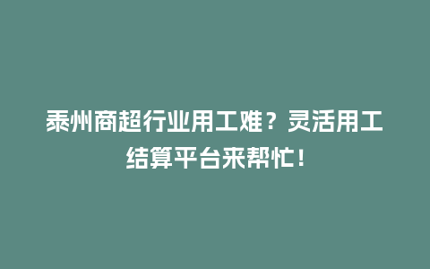 泰州商超行业用工难？灵活用工结算平台来帮忙！