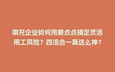 南充企业如何用薪点点搞定灵活用工风险？四流合一真这么神？