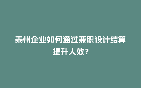 泰州企业如何通过兼职设计结算提升人效？