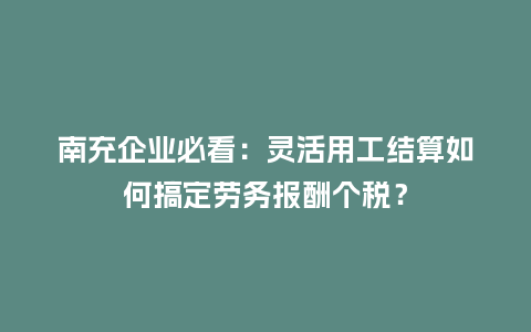 南充企业必看：灵活用工结算如何搞定劳务报酬个税？