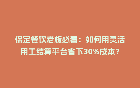 保定餐饮老板必看：如何用灵活用工结算平台省下30%成本？