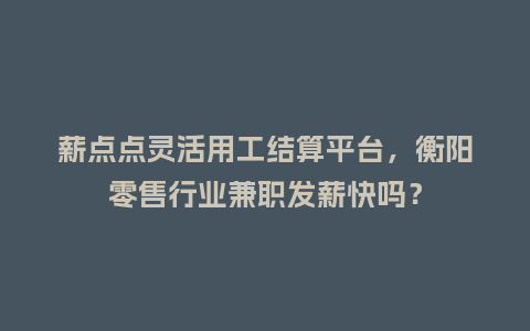 薪点点灵活用工结算平台，衡阳零售行业兼职发薪快吗？