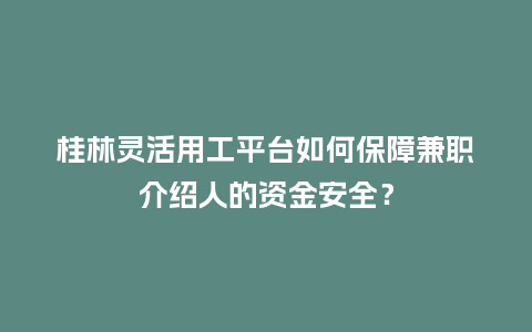 桂林灵活用工平台如何保障兼职介绍人的资金安全？