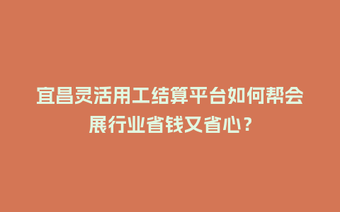 宜昌灵活用工结算平台如何帮会展行业省钱又省心？