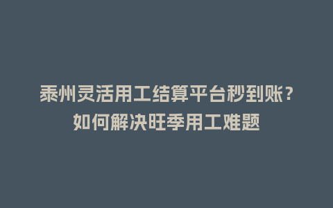 泰州灵活用工结算平台秒到账?如何解决旺季用工难题插图 泰州灵活用工结算平台秒到账?如何解决旺季用工难题插图