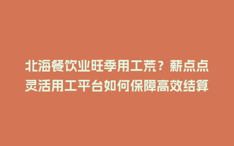 北海餐饮业旺季用工荒？薪点点灵活用工平台如何保障高效结算！