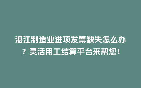 湛江制造业进项发票缺失怎么办？灵活用工结算平台来帮您！