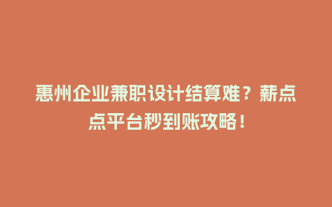 惠州企业兼职设计结算难？薪点点平台秒到账攻略！