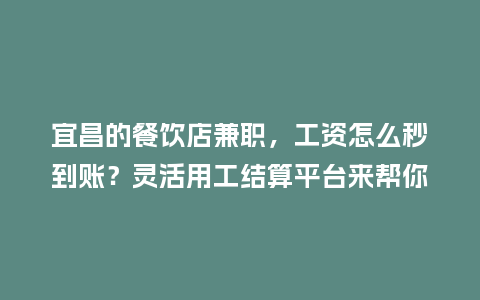 宜昌的餐饮店兼职，工资怎么秒到账？灵活用工结算平台来帮你！