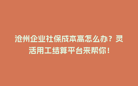 沧州企业社保成本高怎么办？灵活用工结算平台来帮你！