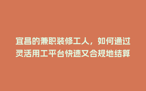 宜昌的兼职装修工人,如何通过灵活用工平台快速又合规地结算工钱?插图 宜昌的兼职装修工人,如何通过灵活用工平台快速又合规地结算工钱?插图
