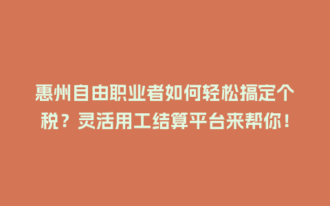 惠州自由职业者如何轻松搞定个税？灵活用工结算平台来帮你！