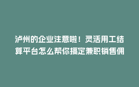 泸州的企业注意啦！灵活用工结算平台怎么帮你搞定兼职销售佣金发放难题？